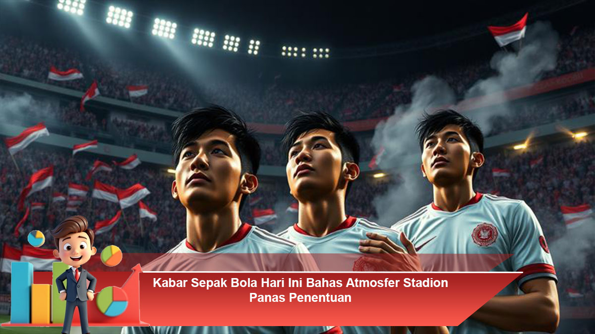 Kabar-Sepak-Bola-Hari-Ini-Bahas-Atmosfer-Stadion-Panas-Penentuan (1)