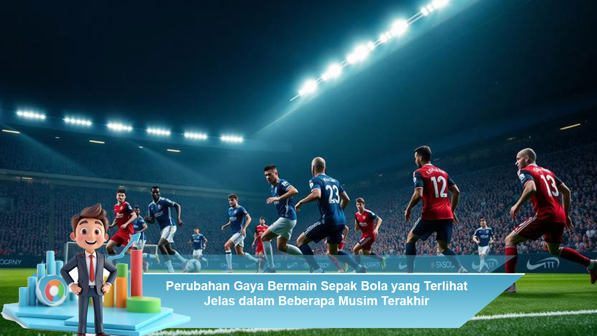 Perubahan-Gaya-Bermain-Sepak-Bola-yang-Terlihat-Jelas-dalam-Beberapa-Musim-Terakhir