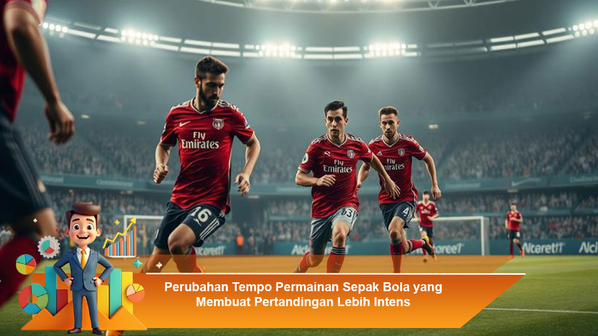 Perubahan-Tempo-Permainan-Sepak-Bola-yang-Membuat-Pertandingan-Lebih-Intens