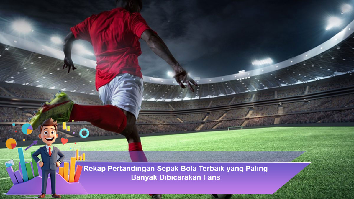 Rekap-Pertandingan-Sepak-Bola-Terbaik-yang-Paling-Banyak-Dibicarakan-Fans